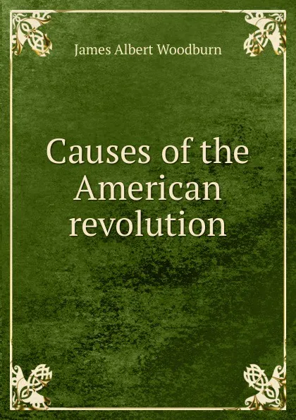 Обложка книги Causes of the American revolution, James Albert Woodburn