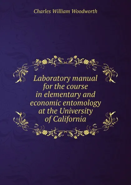 Обложка книги Laboratory manual for the course in elementary and economic entomology at the University of California, Charles William Woodworth