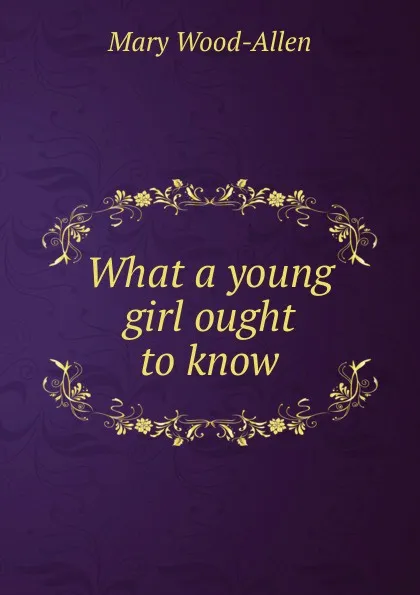 Обложка книги What a young girl ought to know, Mary Wood-Allen