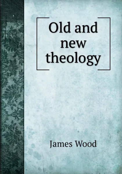 Обложка книги Old and new theology, James Wood