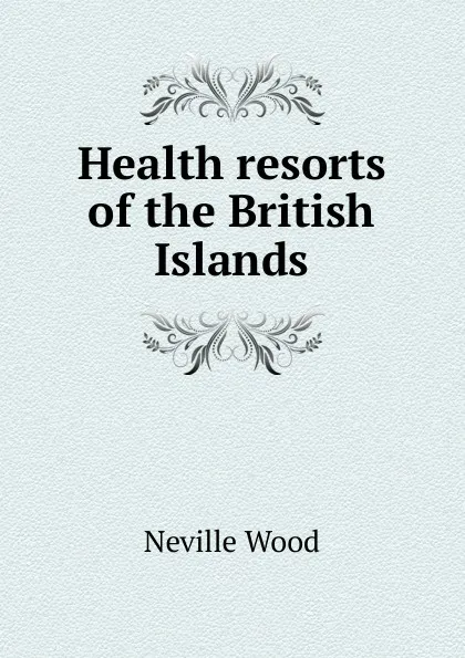 Обложка книги Health resorts of the British Islands, Neville Wood