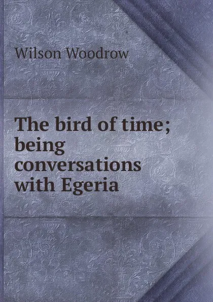 Обложка книги The bird of time; being conversations with Egeria, Woodrow Wilson