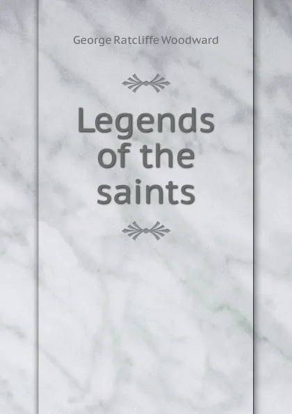 Обложка книги Legends of the saints, George Ratcliffe Woodward