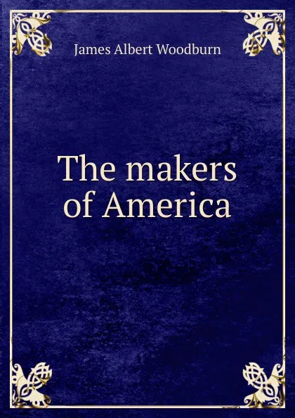 Обложка книги The makers of America, James Albert Woodburn