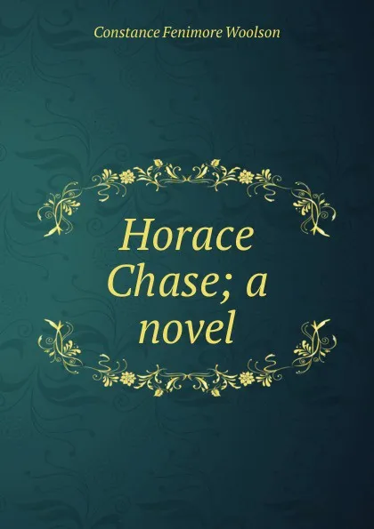 Обложка книги Horace Chase; a novel, Constance Fenimore Woolson