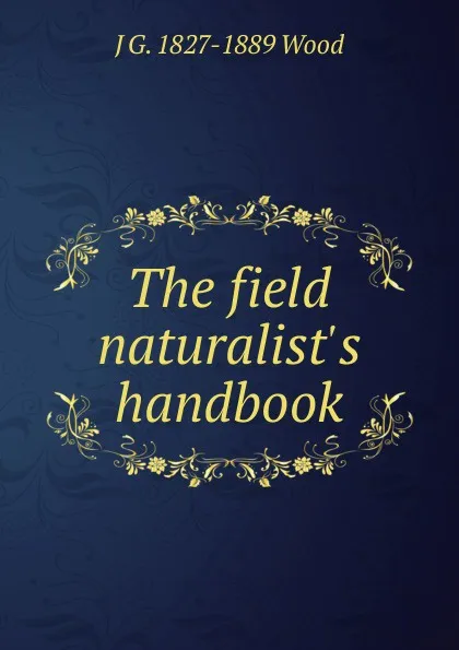Обложка книги The field naturalist.s handbook, J G. 1827-1889 Wood
