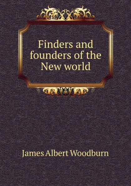 Обложка книги Finders and founders of the New world, James Albert Woodburn