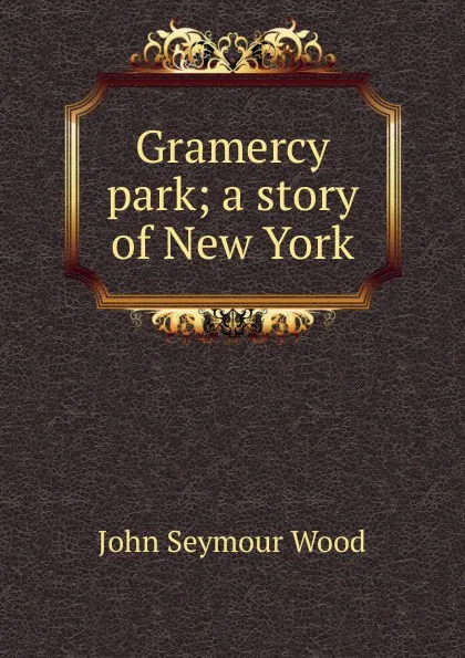 Обложка книги Gramercy park; a story of New York, John Seymour Wood