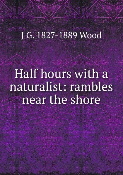 Обложка книги Half hours with a naturalist: rambles near the shore, J G. 1827-1889 Wood