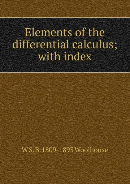 Обложка книги Elements of the differential calculus; with index, W S. B. 1809-1893 Woolhouse