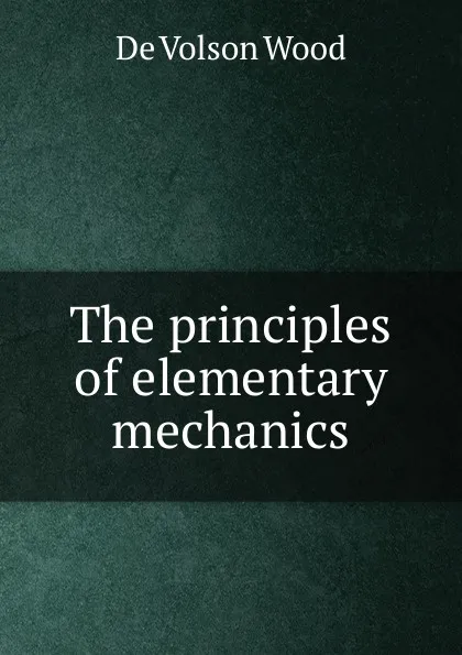 Обложка книги The principles of elementary mechanics, De Volson Wood