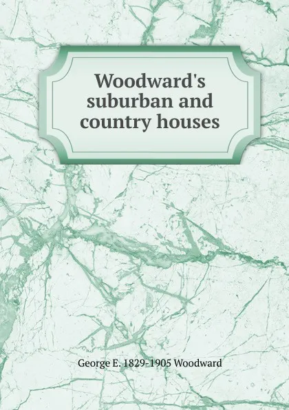 Обложка книги Woodward.s suburban and country houses, George E. 1829-1905 Woodward