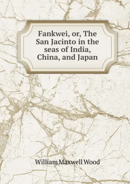 Обложка книги Fankwei, or, The San Jacinto in the seas of India, China, and Japan, William Maxwell Wood