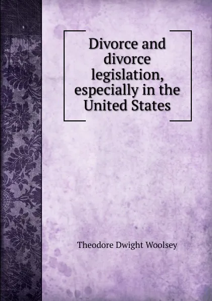 Обложка книги Divorce and divorce legislation, especially in the United States, Theodore Dwight Woolsey