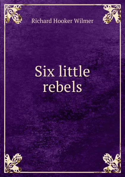 Обложка книги Six little rebels, Richard Hooker Wilmer