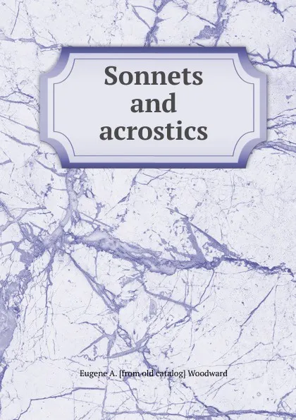 Обложка книги Sonnets and acrostics, Eugene A. [from old catalog] Woodward