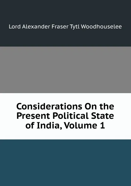 Обложка книги Considerations On the Present Political State of India, Volume 1, Alexander Fraser Tytler