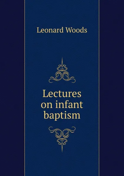 Обложка книги Lectures on infant baptism, Leonard Woods