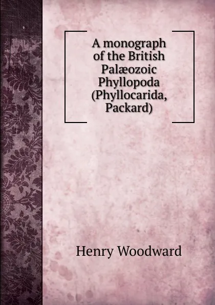 Обложка книги A monograph of the British Palaeozoic Phyllopoda (Phyllocarida, Packard), Henry Woodward