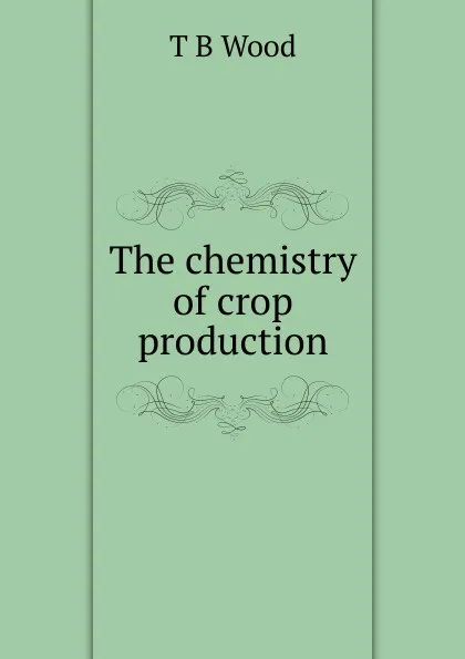 Обложка книги The chemistry of crop production, T B Wood