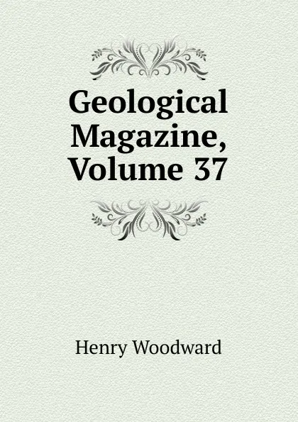 Обложка книги Geological Magazine, Volume 37, Henry Woodward