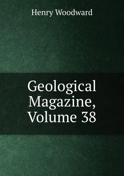 Обложка книги Geological Magazine, Volume 38, Henry Woodward