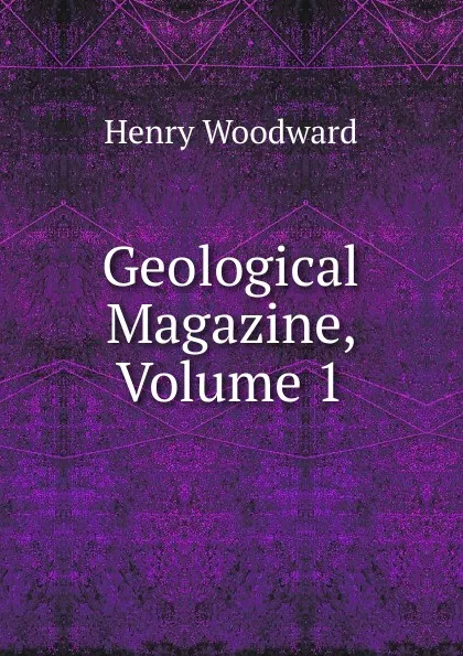 Обложка книги Geological Magazine, Volume 1, Henry Woodward