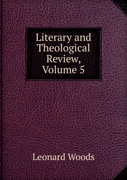 Обложка книги Literary and Theological Review, Volume 5, Leonard Woods