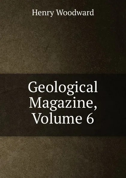 Обложка книги Geological Magazine, Volume 6, Henry Woodward