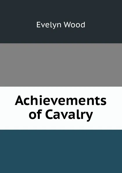 Обложка книги Achievements of Cavalry, Evelyn Wood