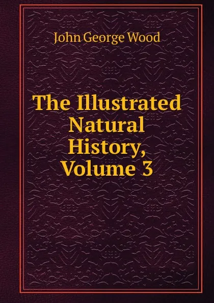 Обложка книги The Illustrated Natural History, Volume 3, J. G. Wood