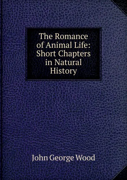 Обложка книги The Romance of Animal Life: Short Chapters in Natural History, J. G. Wood