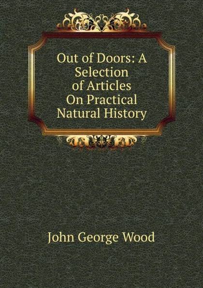 Обложка книги Out of Doors: A Selection of Articles On Practical Natural History, J. G. Wood