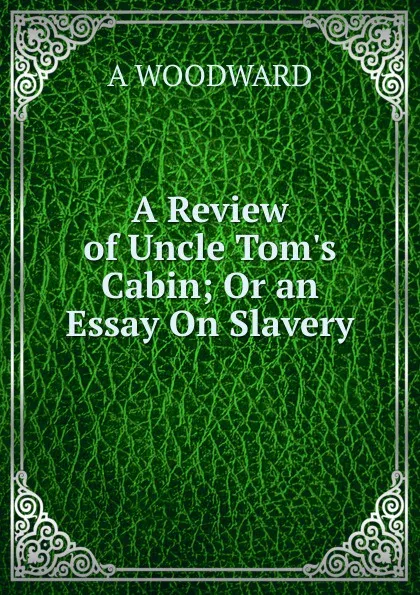 Обложка книги A Review of Uncle Tom.s Cabin; Or an Essay On Slavery, A Woodward