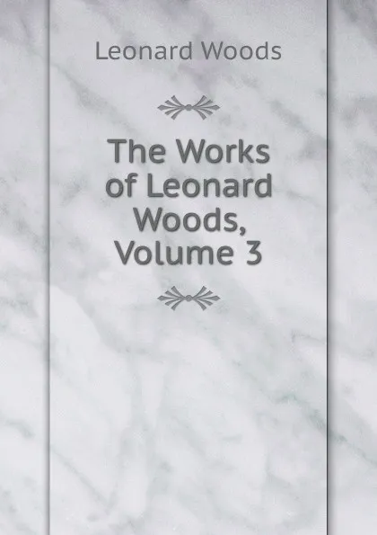 Обложка книги The Works of Leonard Woods, Volume 3, Leonard Woods