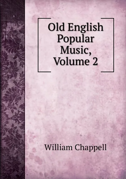 Обложка книги Old English Popular Music, Volume 2, William Chappell