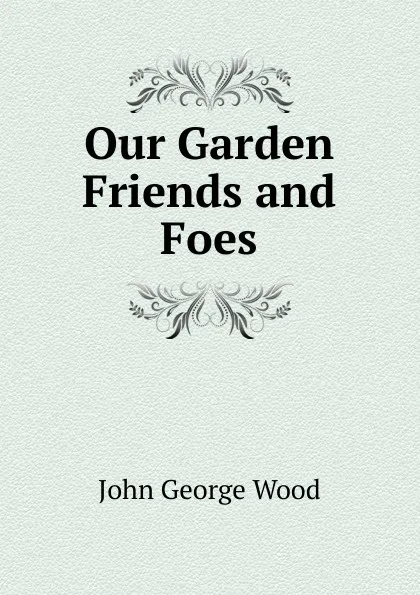 Обложка книги Our Garden Friends and Foes, J. G. Wood