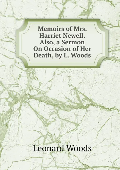 Обложка книги Memoirs of Mrs. Harriet Newell. Also, a Sermon On Occasion of Her Death, by L. Woods, Leonard Woods