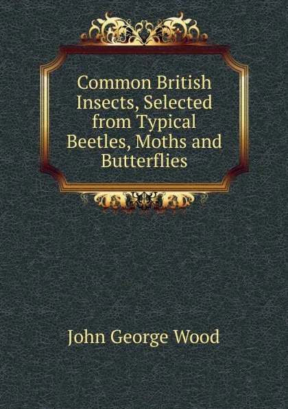 Обложка книги Common British Insects, Selected from Typical Beetles, Moths and Butterflies, J. G. Wood