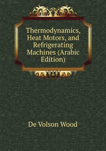 Обложка книги Thermodynamics, Heat Motors, and Refrigerating Machines (Arabic Edition), De Volson Wood