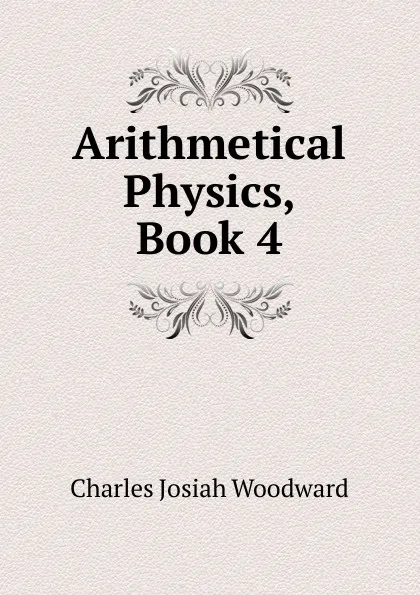 Обложка книги Arithmetical Physics, Book 4, Charles Josiah Woodward