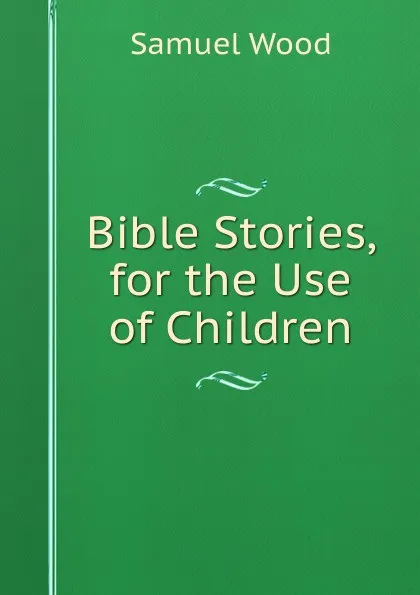 Обложка книги Bible Stories, for the Use of Children, Samuel Wood