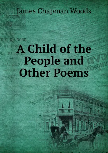 Обложка книги A Child of the People and Other Poems, James Chapman Woods