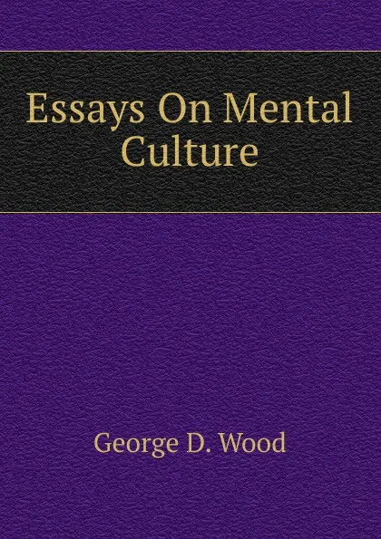 Обложка книги Essays On Mental Culture, George D. Wood