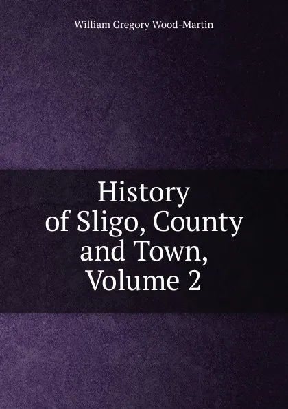 Обложка книги History of Sligo, County and Town, Volume 2, William Gregory Wood-Martin