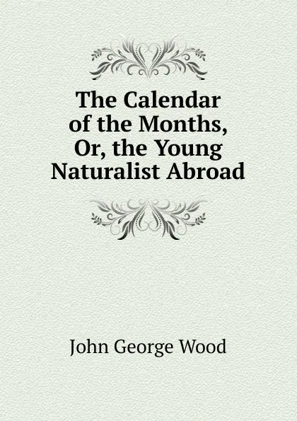 Обложка книги The Calendar of the Months, Or, the Young Naturalist Abroad, J. G. Wood