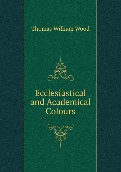 Обложка книги Ecclesiastical and Academical Colours, Thomas William Wood