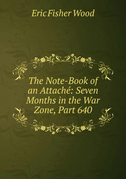 Обложка книги The Note-Book of an Attache: Seven Months in the War Zone, Part 640, Eric Fisher Wood