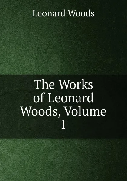 Обложка книги The Works of Leonard Woods, Volume 1, Leonard Woods