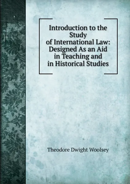 Обложка книги Introduction to the Study of International Law: Designed As an Aid in Teaching and in Historical Studies, Theodore Dwight Woolsey